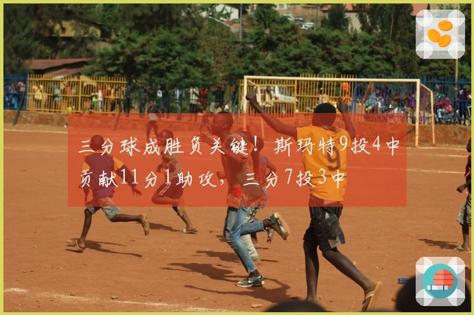三分球成胜负关键！斯玛特9投4中贡献11分1助攻，三分7投3中