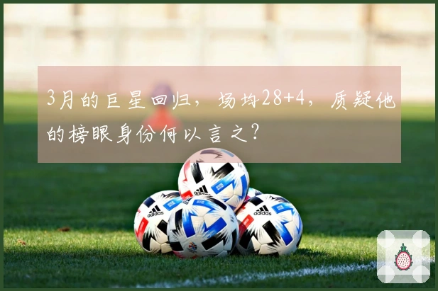 3月的巨星回归，场均28+4，质疑他的榜眼身份何以言之？