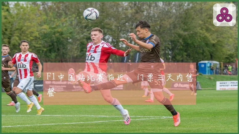 F1中国站比赛临近，门票三天内售罄
