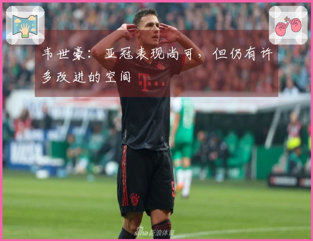 韦世豪：亚冠表现尚可，但仍有许多改进的空间