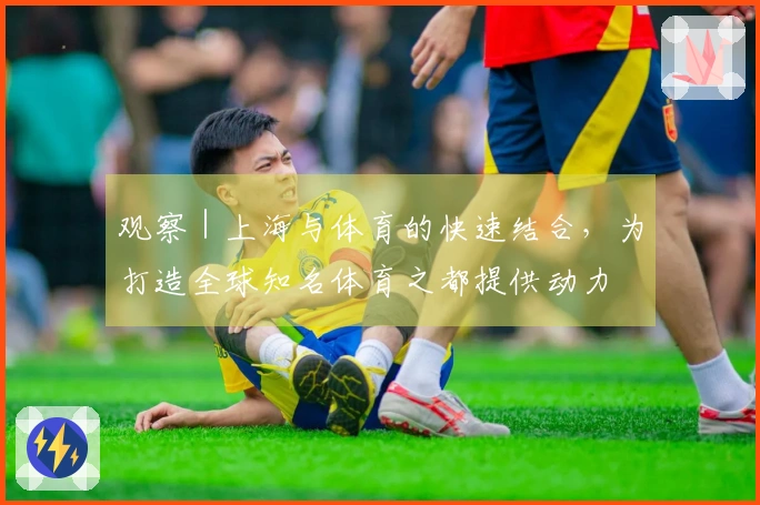 观察|上海与体育的快速结合,为打造全球知名体育之都提供动力