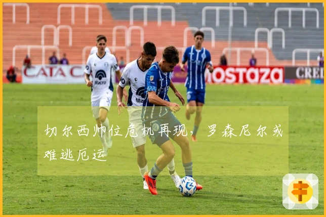 切尔西帅位危机再现，罗森尼尔或难逃厄运