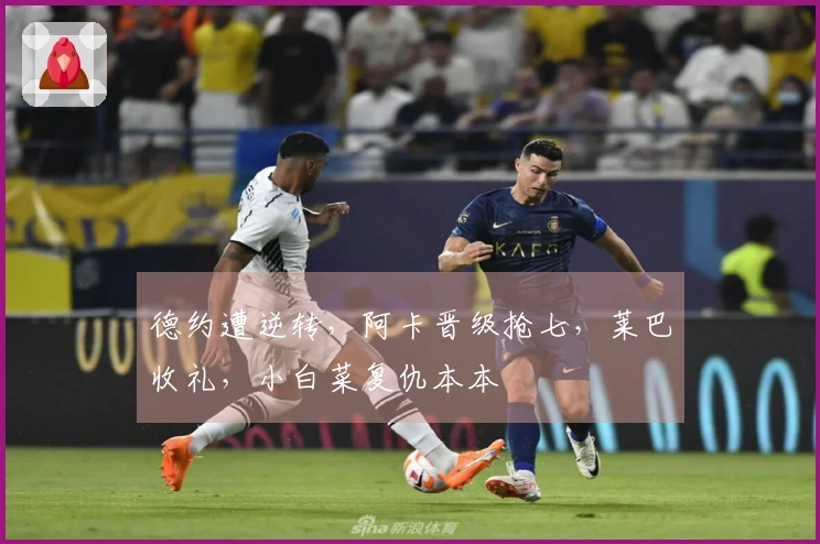 德约遭逆转，阿卡晋级抢七，莱巴收礼，小白菜复仇本本